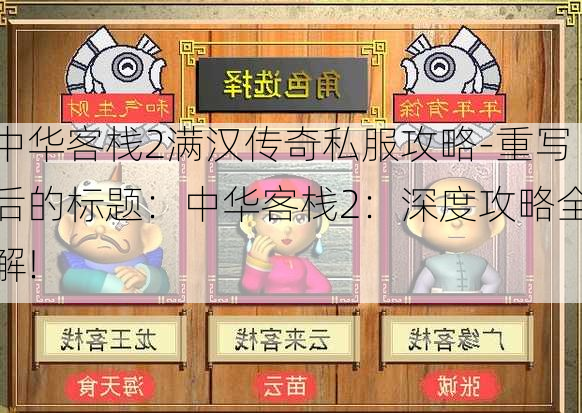 中华客栈2满汉传奇私服攻略-传奇私服：中华客栈2：深度攻略全解!