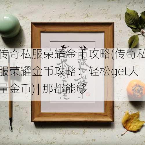 传奇私服荣耀金币攻略(传奇私服荣耀金币攻略：轻松get大量金币) | 那都能够