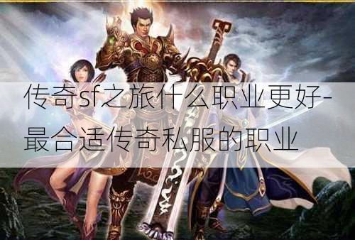传奇sf之旅什么职业更好-最合适传奇私服的职业