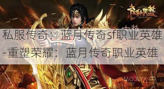 私服传奇：蓝月传奇sf职业英雄-重塑荣耀：蓝月传奇职业英雄