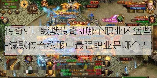 传奇sf：缄默传奇sf哪个职业凶猛些-缄默传奇私服中最强职业是哪个？)