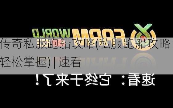 传奇私服跑船攻略(私服跑船攻略：轻松掌握) | 速看