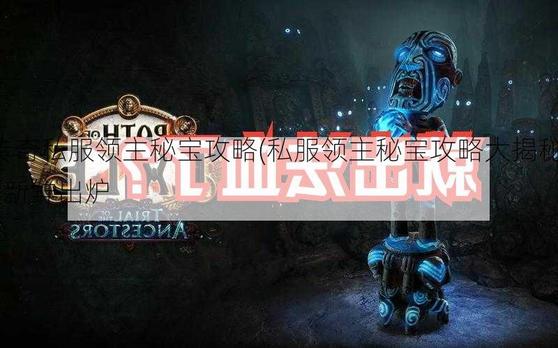 传奇私服领主秘宝攻略(私服领主秘宝攻略大揭秘) | 新鲜出炉