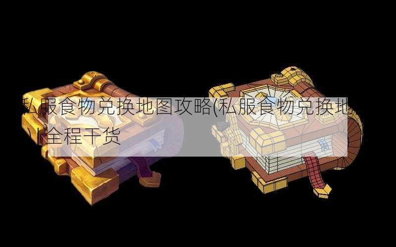 传奇私服食物兑换地图攻略(私服食物兑换地图攻略  30字) | 全程干货