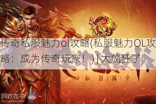 传奇私服魅力ol攻略(私服魅力OL攻略：成为传奇玩家！) | 太疯狂了