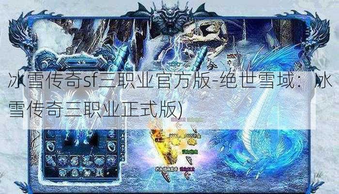 冰雪传奇sf三职业官方版-绝世雪域：冰雪传奇三职业正式版)