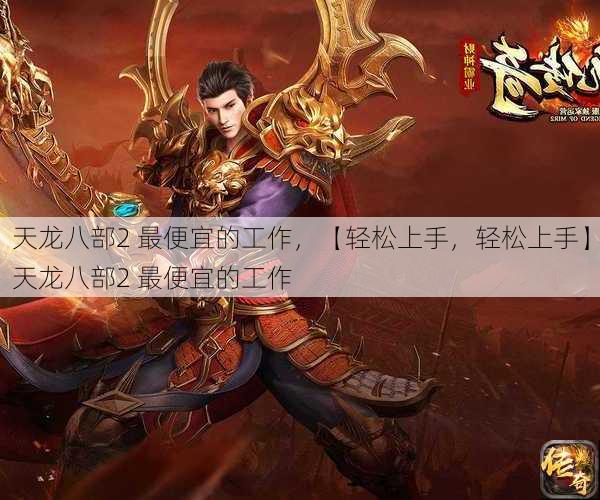 天龙八部2 最便宜的工作，【轻松上手，轻松上手】天龙八部2 最便宜的工作