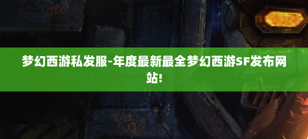 梦幻西游私发服-年度最新最全梦幻西游SF发布网站!