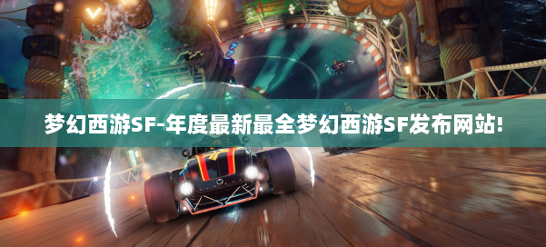 梦幻西游SF-年度最新最全梦幻西游SF发布网站!