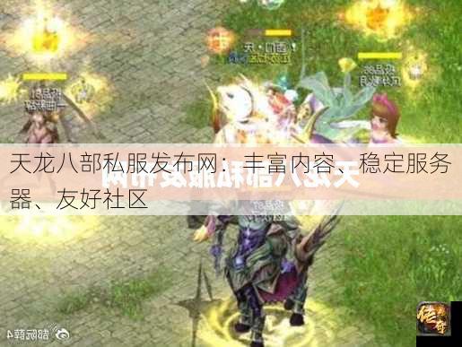 天龙八部私服发布网：丰富内容、稳定服务器、友好社区