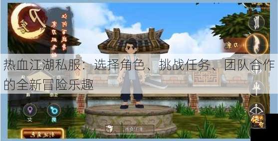 热血江湖私服：选择角色、挑战任务、团队合作的全新冒险乐趣