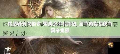 诛仙私发网：承载多年情怀，有优点也有需警惕之处