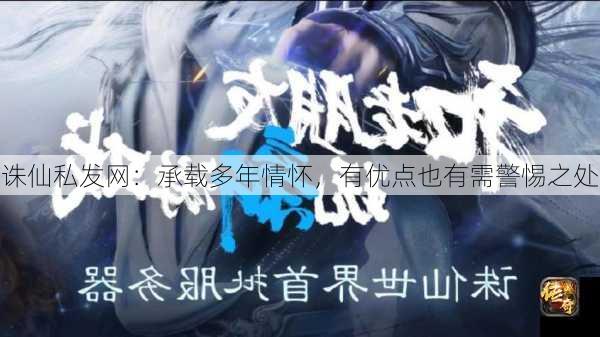 诛仙私发网：承载多年情怀，有优点也有需警惕之处