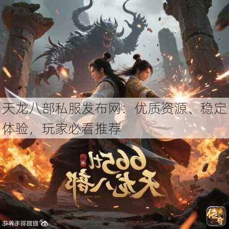 天龙八部私服发布网：优质资源、稳定体验，玩家必看推荐