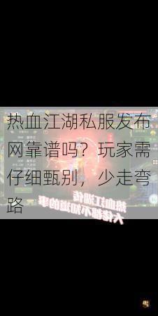 热血江湖私服发布网靠谱吗？玩家需仔细甄别，少走弯路