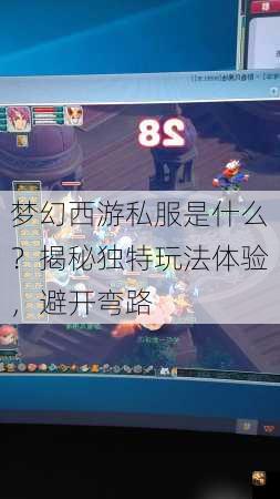 梦幻西游私服是什么？揭秘独特玩法体验，避开弯路