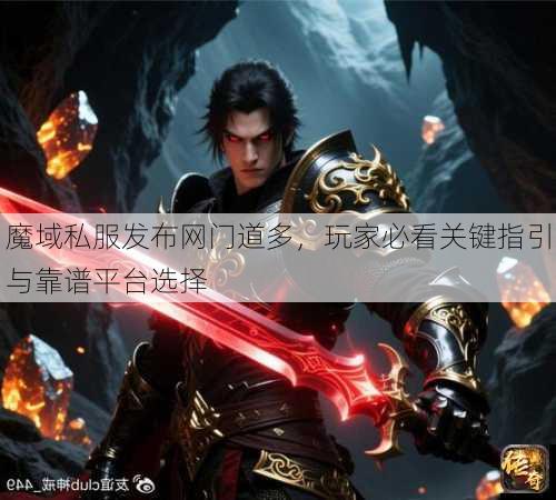魔域私服发布网门道多，玩家必看关键指引与靠谱平台选择