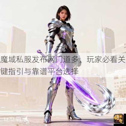 魔域私服发布网门道多，玩家必看关键指引与靠谱平台选择