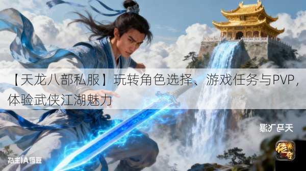 【天龙八部私服】玩转角色选择、游戏任务与PVP，体验武侠江湖魅力  第2张