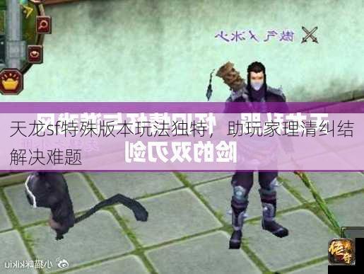 天龙sf特殊版本玩法独特，助玩家理清纠结解决难题