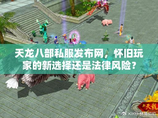 天龙八部发布网是啥？玩家需小心分辨，谨防下载假客户端