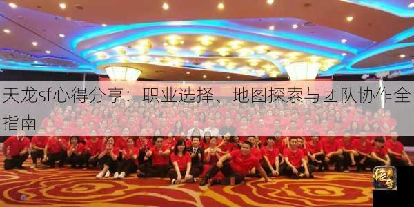天龙sf心得分享：职业选择、地图探索与团队协作全指南  第2张