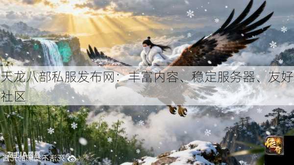 天龙八部私服发布网：丰富内容、稳定服务器、友好社区