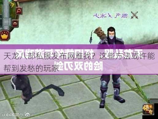 天龙八部私服发布网难找？这些方法或许能帮到发愁的玩家
