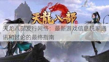天龙八部发布网：涵盖多样信息，助力玩家游戏体验