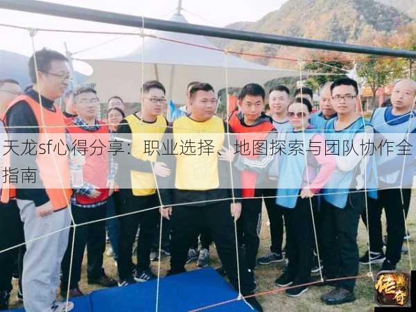 天龙sf心得分享：职业选择、地图探索与团队协作全指南